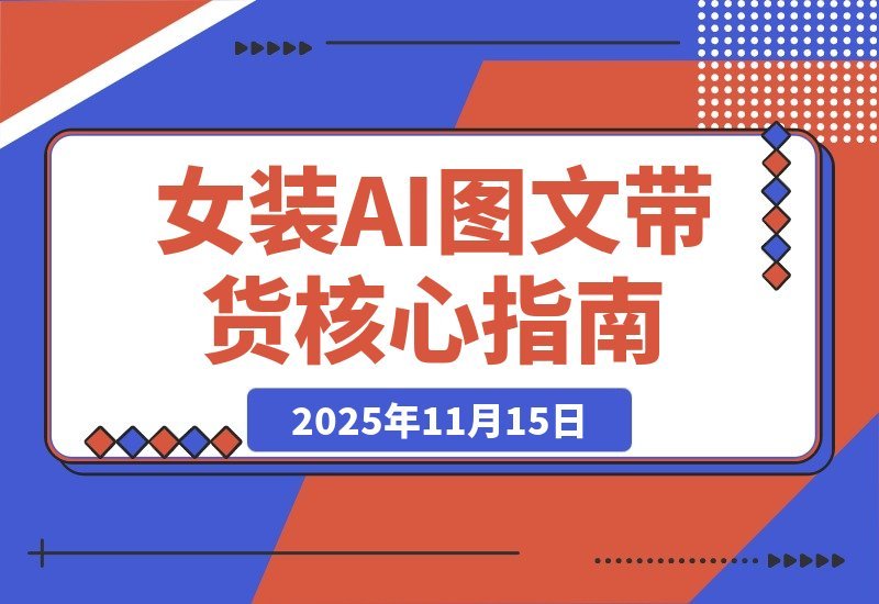 【2025.11.14】AI女装带货实战课：掌握38项爆单技巧，素材效率翻倍，月入3万+-旺朝科技
