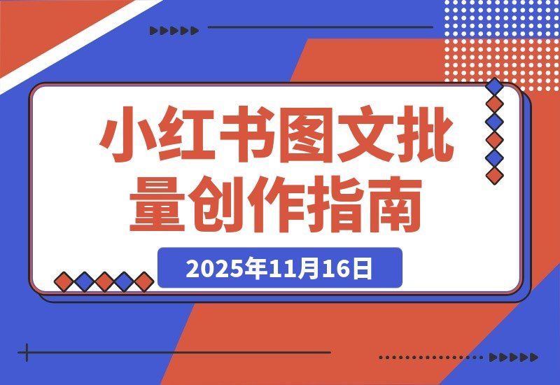 【2025.11.16】小红书笔记图文批量创作全攻略，新手也能轻松搞定！-旺朝科技