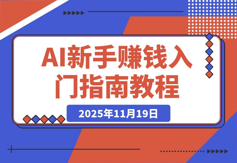【2025.11.19】AI新手赚钱入门：从“看得过瘾”到“用得顺手”-旺朝科技