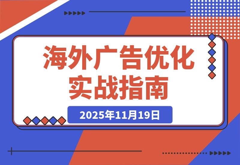 【2025.11.19】海外广告实战营：谷歌与Facebook精准投放+账户优化，助你月入过万-旺朝科技