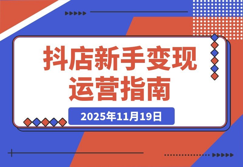 【2025.11.19】新手抖店速成指南：从零起步打造高转化店铺，轻松实现月入过万-旺朝科技