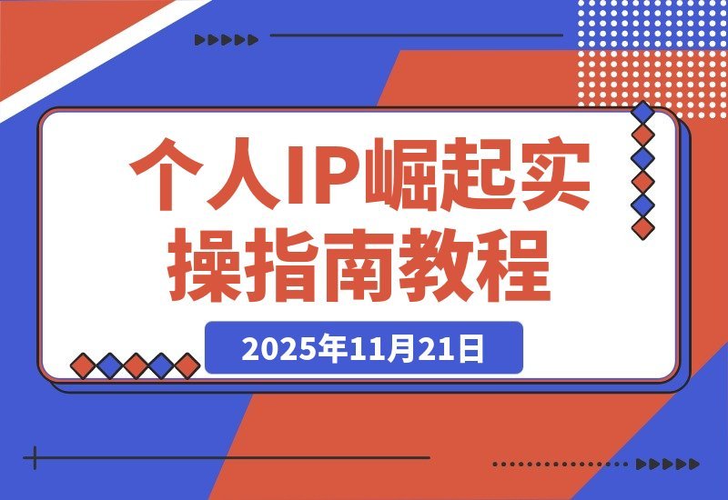 【2025.11.20】打造个人IP实战攻略：思维重塑+赛道定位+变现布局+内容创作全解析-旺朝科技