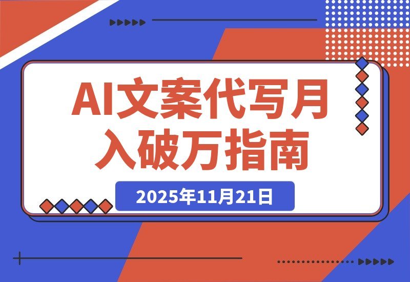 【2025.11.21】从代写变现到流量掘金：淘宝/闲鱼/小红书三大平台深度运营，AI文案代写月入破2万实战指南-旺朝科技