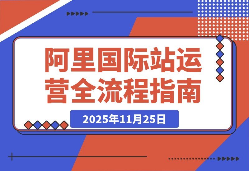 【2025.11.24】阿里国际站运营实战：从精准引流到高效转化，月均询盘与订单激增200%-旺朝科技