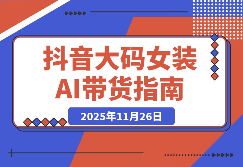【2025.11.26】抖音大码女装AI反差带货，不用直播，橱窗卖7万件，保守佣金30W+-旺朝科技