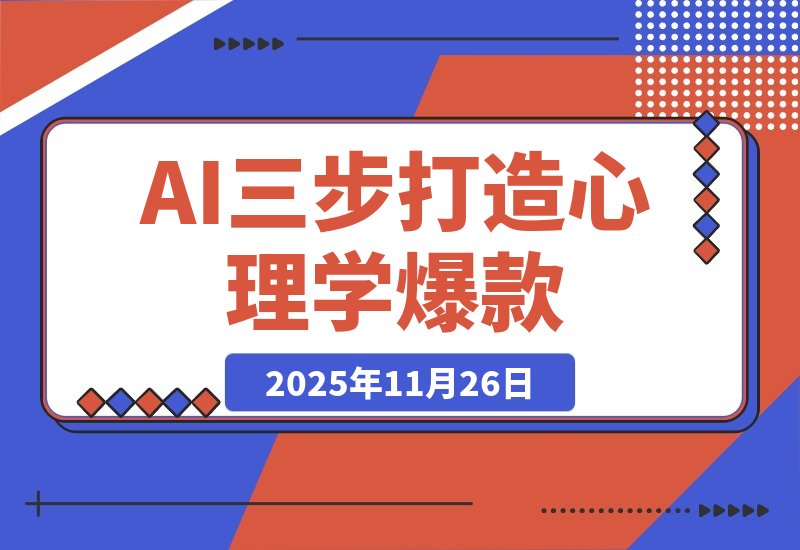 【2025.11.26】3步用AI打造心理学爆款，105个作品狂揽26.5万粉丝-旺朝科技
