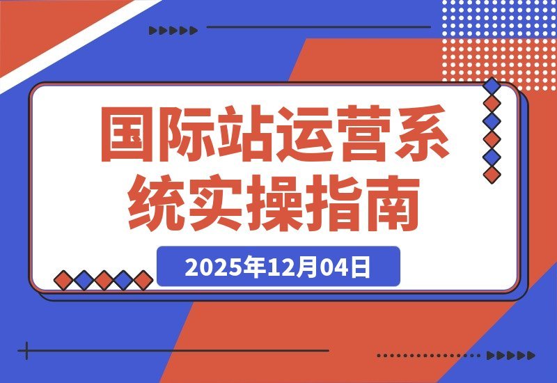 【2025.12.04】国际站运营实战课：规则解读、精准定位、选品策略，打造高效体系实现询盘飙升300%-旺朝科技