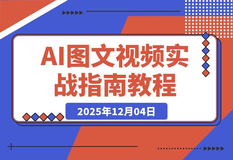 【2025.12.04】AI图文视频变现课：零基础速成，轻松批量创作与动态转化，月入3万+不是梦-旺朝科技