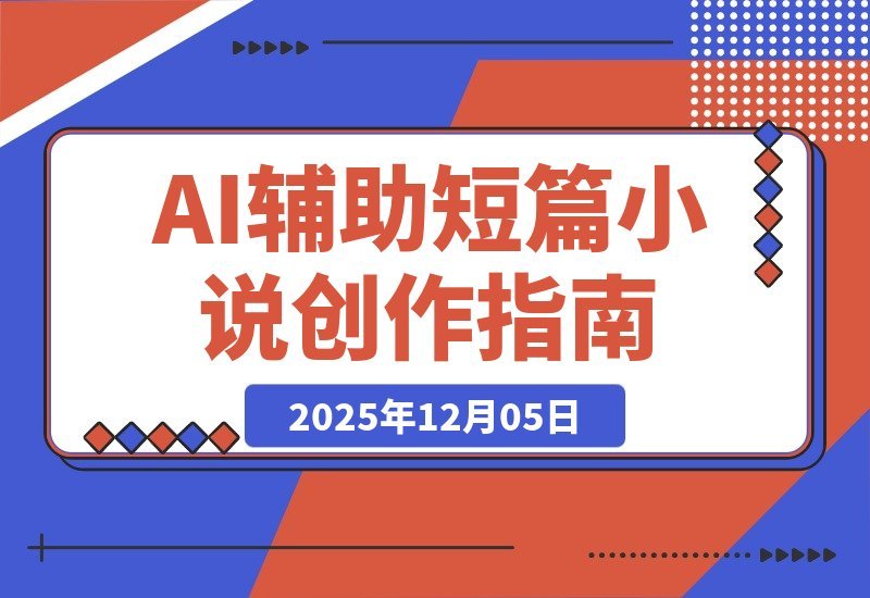 【2025.12.05】短篇小说的核心是“情感产品”，AI辅助创作、从解析到盈利的完整流程分享-旺朝科技