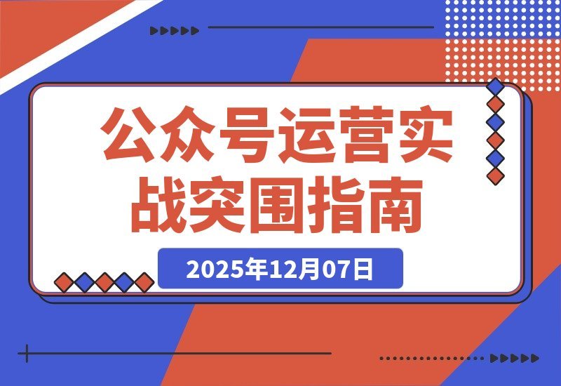 【2025.12.07】公众号运营实战：从0到1的破局指南-旺朝科技