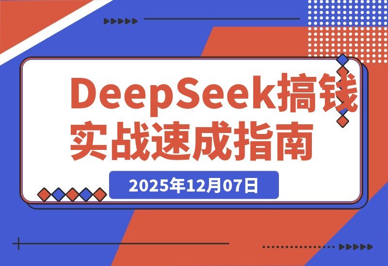 【2025.12.07】DeepSeek赚钱实战课：20套爆款模板+剪辑发布+带货变现，新手首月赚5000+-旺朝科技