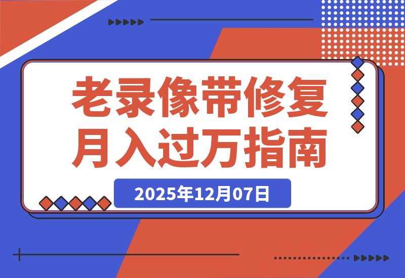 【2025.12.07】月入过万的冷门生意：修复老录像带，每天两小时轻松赚二十万！-旺朝科技