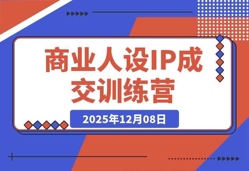 【2025.12.08】商业IP变现实战营:打造从流量到信任的成交闭环-旺朝科技