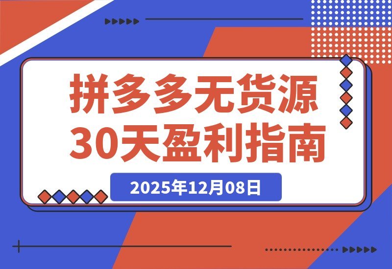 【2025.12.08】拼多多零库存速成班:30天从开店到盈利,新手也能轻松掌握选品推广与投产优化-旺朝科技