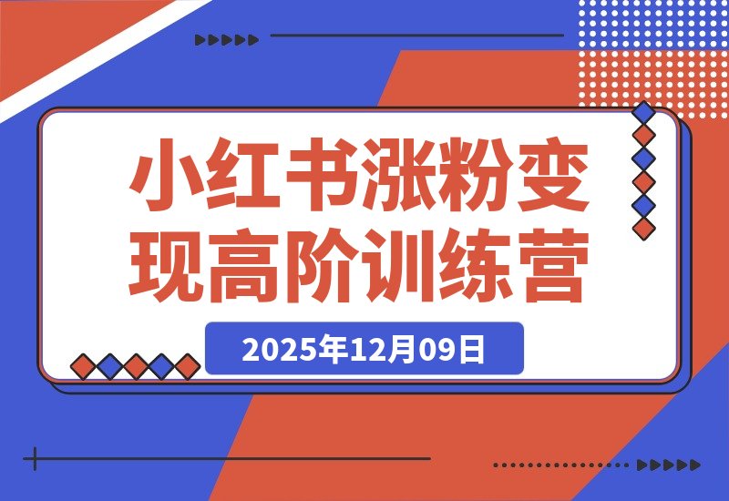 【2025.12.09】小红书涨粉变现全攻略:从养号到爆款,零基础进阶高阶运营-旺朝科技