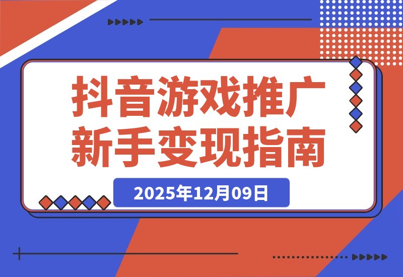 【2025.12.09】抖音游戏推广速成班:规则解析、高效搬运、剪辑变现,新手日入300+轻松实现-旺朝科技